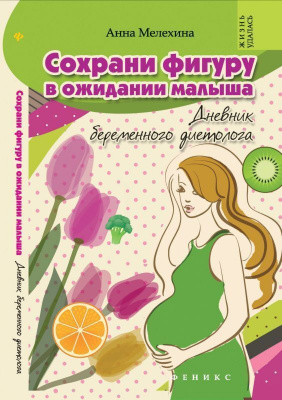Сохрани фигуру в ожидании малыша дневник беременного диетолога.Жизнь удалась